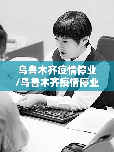 乌鲁木齐疫情停业/乌鲁木齐疫情停业通知