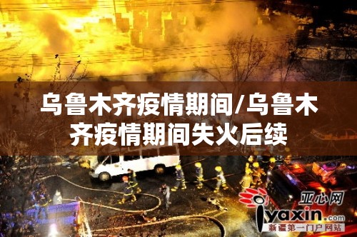 乌鲁木齐疫情期间/乌鲁木齐疫情期间失火后续