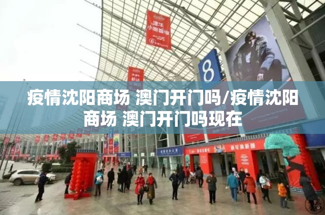 疫情沈阳商场 澳门开门吗/疫情沈阳商场 澳门开门吗现在