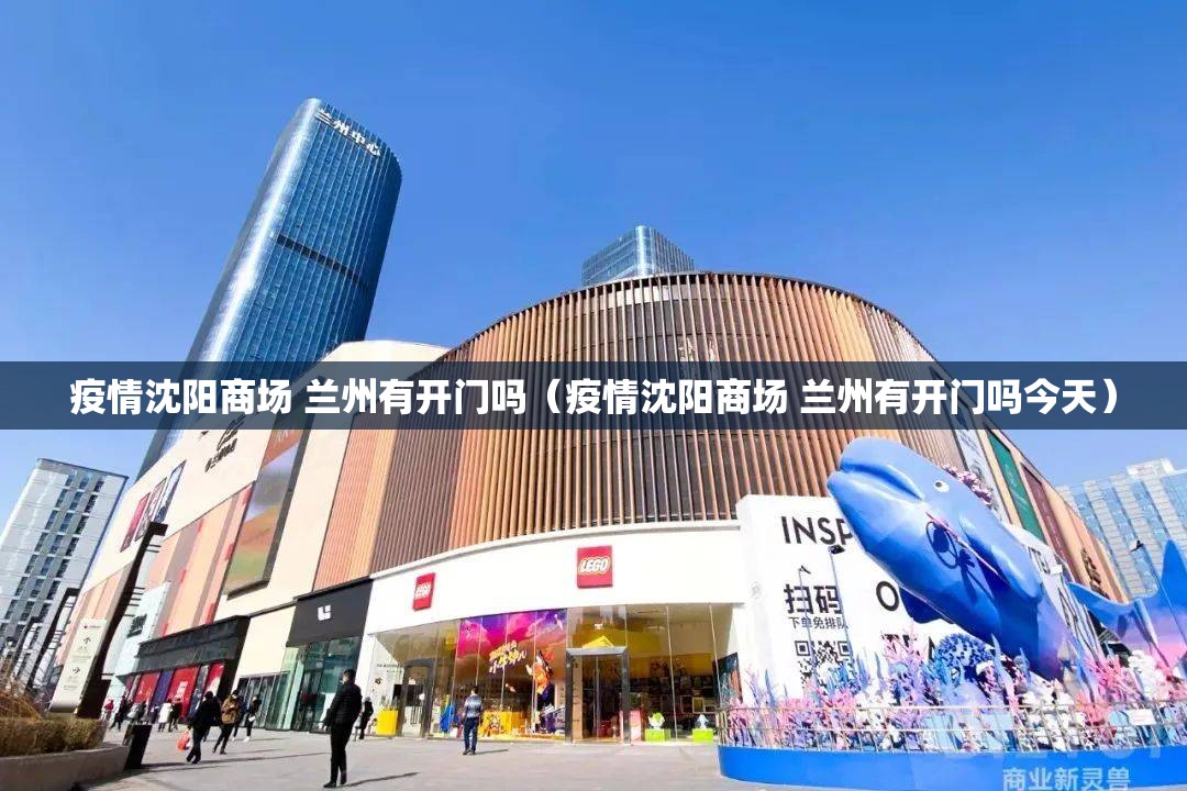 疫情沈阳商场 兰州有开门吗（疫情沈阳商场 兰州有开门吗今天）