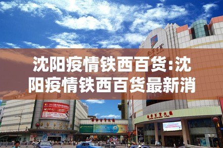 沈阳疫情铁西百货:沈阳疫情铁西百货最新消息