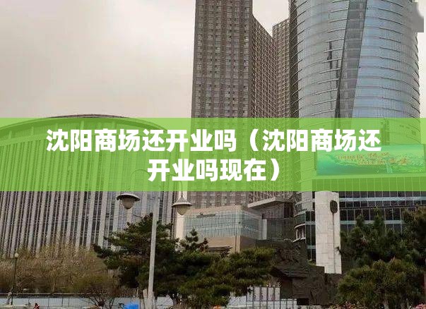 沈阳商场还开业吗（沈阳商场还开业吗现在）