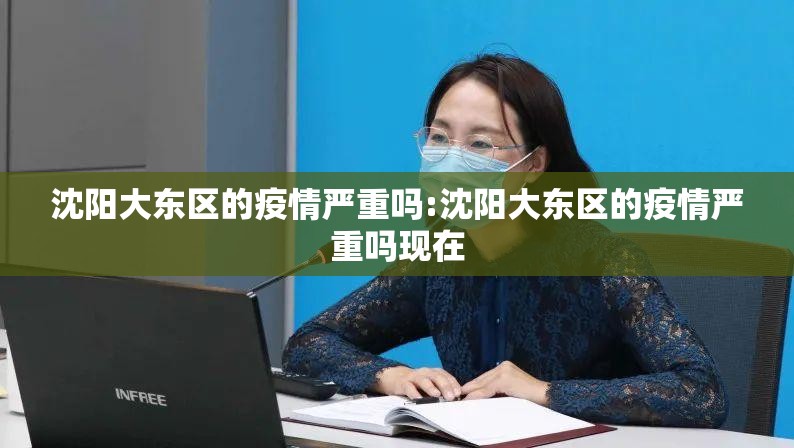 沈阳大东区的疫情严重吗:沈阳大东区的疫情严重吗现在