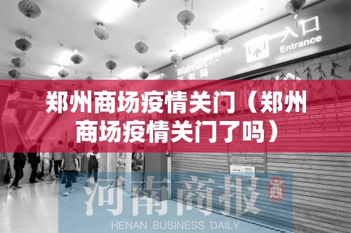 郑州商场疫情关门（郑州商场疫情关门了吗）
