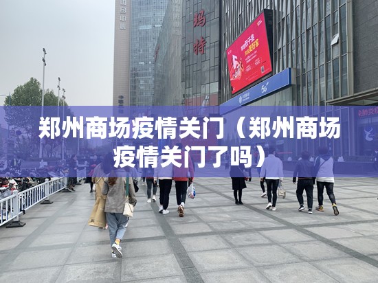 郑州商场疫情关门（郑州商场疫情关门了吗）