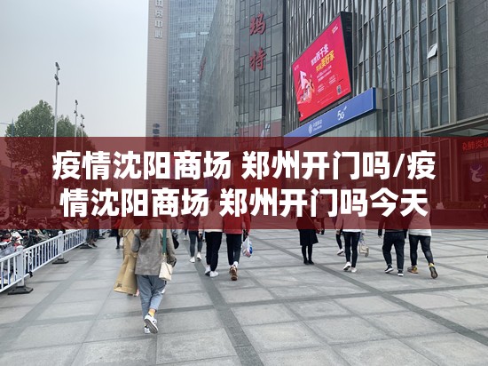 疫情沈阳商场 郑州开门吗/疫情沈阳商场 郑州开门吗今天