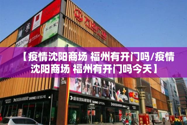 【疫情沈阳商场 福州有开门吗/疫情沈阳商场 福州有开门吗今天】