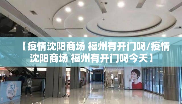 【疫情沈阳商场 福州有开门吗/疫情沈阳商场 福州有开门吗今天】
