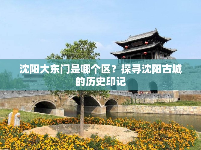 沈阳大东门是哪个区？探寻沈阳古城的历史印记