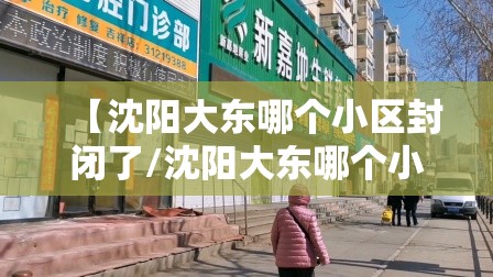 【沈阳大东哪个小区封闭了/沈阳大东哪个小区封闭了最新消息】