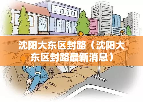 沈阳大东区封路（沈阳大东区封路最新消息）