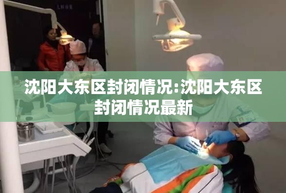 沈阳大东区封闭情况:沈阳大东区封闭情况最新