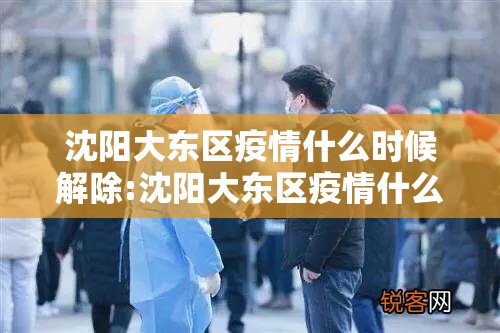 沈阳大东区疫情什么时候解除:沈阳大东区疫情什么时候解除的