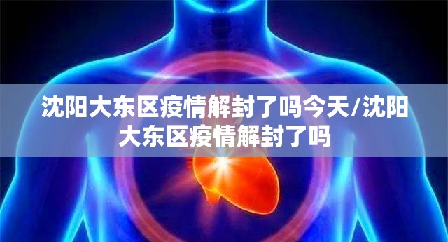 沈阳大东区疫情解封了吗今天/沈阳大东区疫情解封了吗