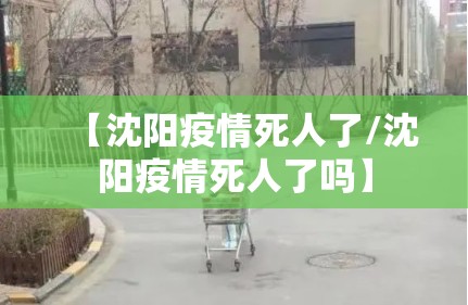 【沈阳疫情死人了/沈阳疫情死人了吗】