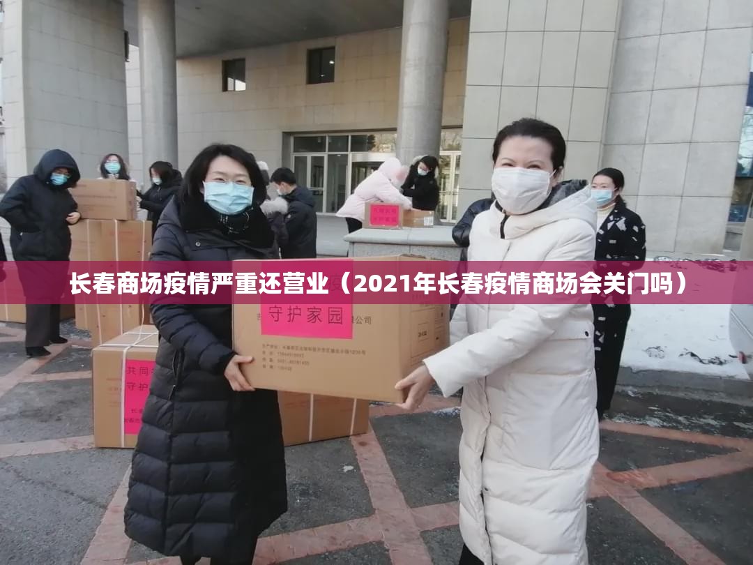 长春商场疫情严重还营业（2021年长春疫情商场会关门吗）