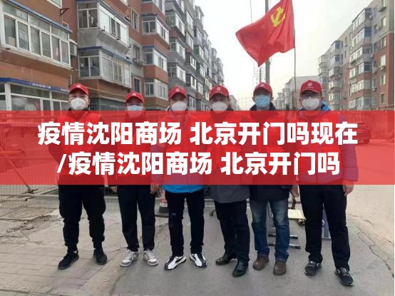 疫情沈阳商场 北京开门吗现在/疫情沈阳商场 北京开门吗