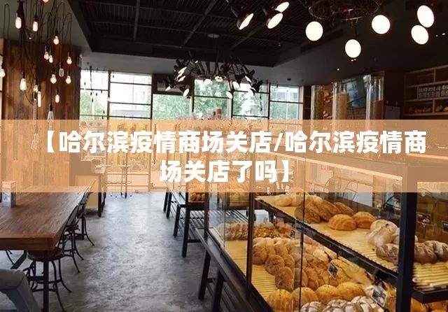 【哈尔滨疫情商场关店/哈尔滨疫情商场关店了吗】