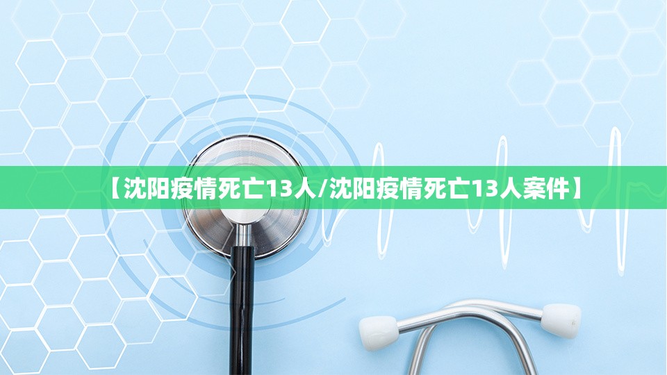 【沈阳疫情死亡13人/沈阳疫情死亡13人案件】