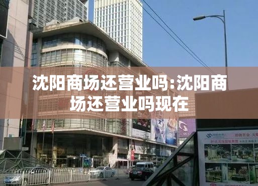沈阳商场还营业吗:沈阳商场还营业吗现在