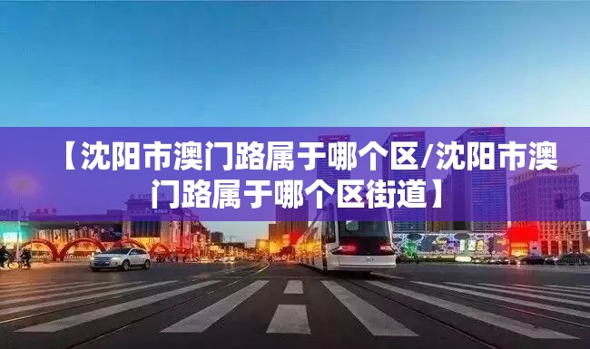 【沈阳市澳门路属于哪个区/沈阳市澳门路属于哪个区街道】