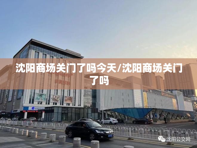 沈阳商场关门了吗今天/沈阳商场关门了吗