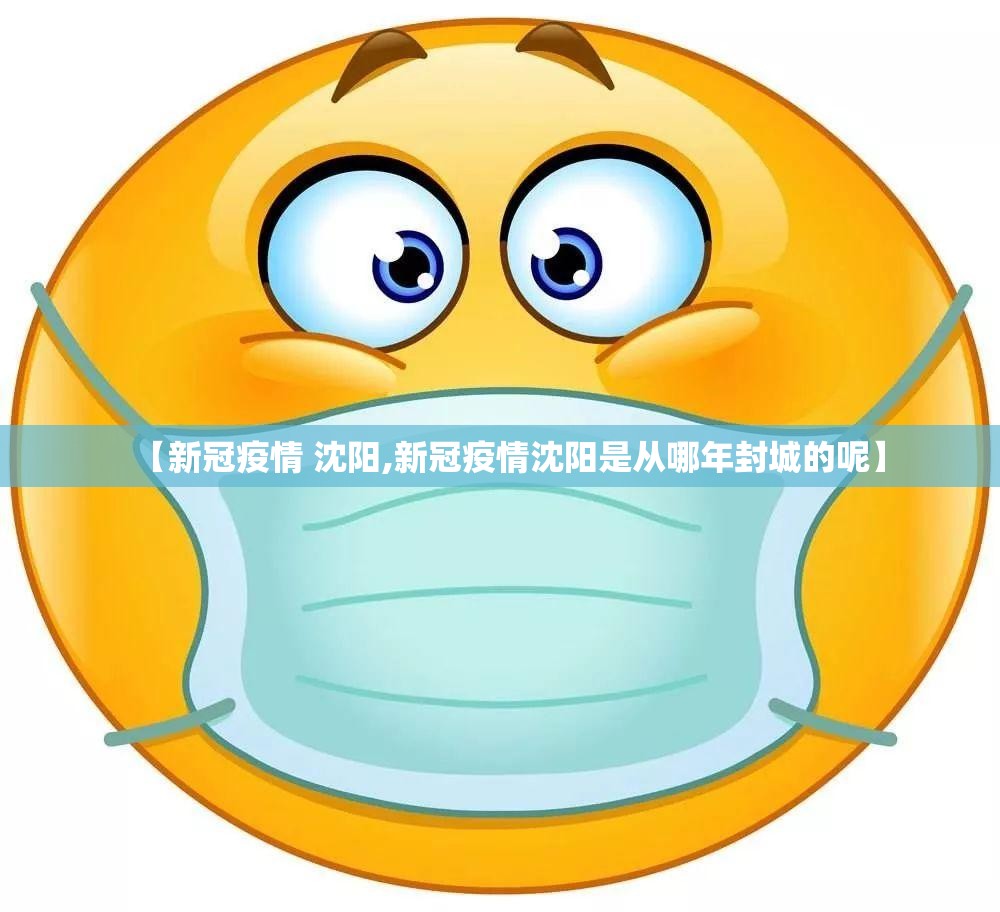 【新冠疫情 沈阳,新冠疫情沈阳是从哪年封城的呢】