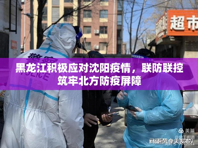 黑龙江积极应对沈阳疫情，联防联控筑牢北方防疫屏障