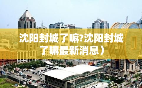 沈阳封城了嘛?沈阳封城了嘛最新消息）