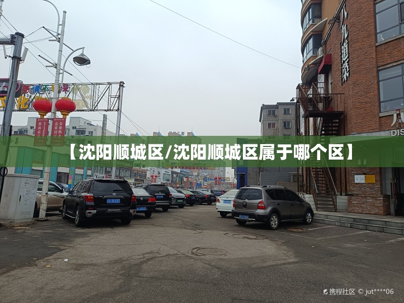【沈阳顺城区/沈阳顺城区属于哪个区】