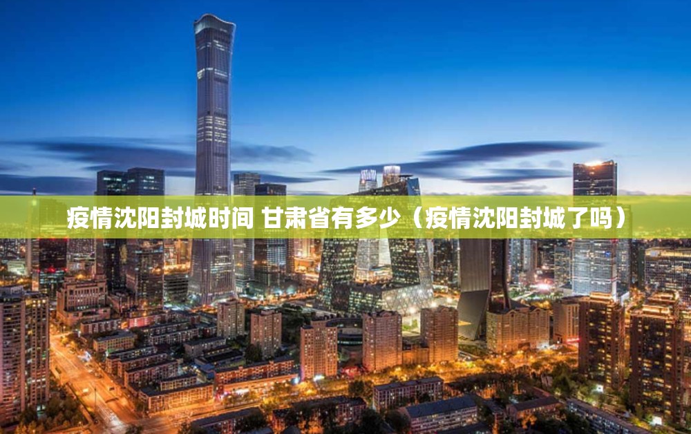 疫情沈阳封城时间 甘肃省有多少（疫情沈阳封城了吗）