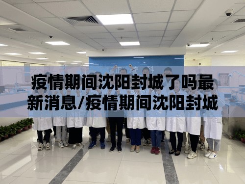 疫情期间沈阳封城了吗最新消息/疫情期间沈阳封城了吗