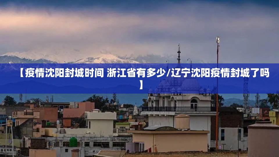 【疫情沈阳封城时间 浙江省有多少/辽宁沈阳疫情封城了吗】