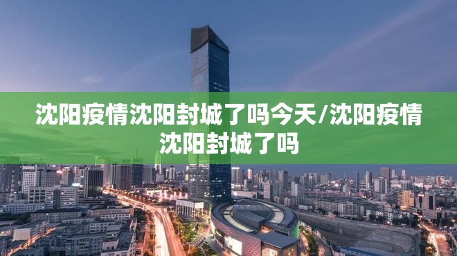 沈阳疫情沈阳封城了吗今天/沈阳疫情沈阳封城了吗