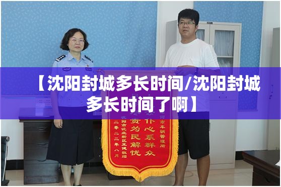 【沈阳封城多长时间/沈阳封城多长时间了啊】