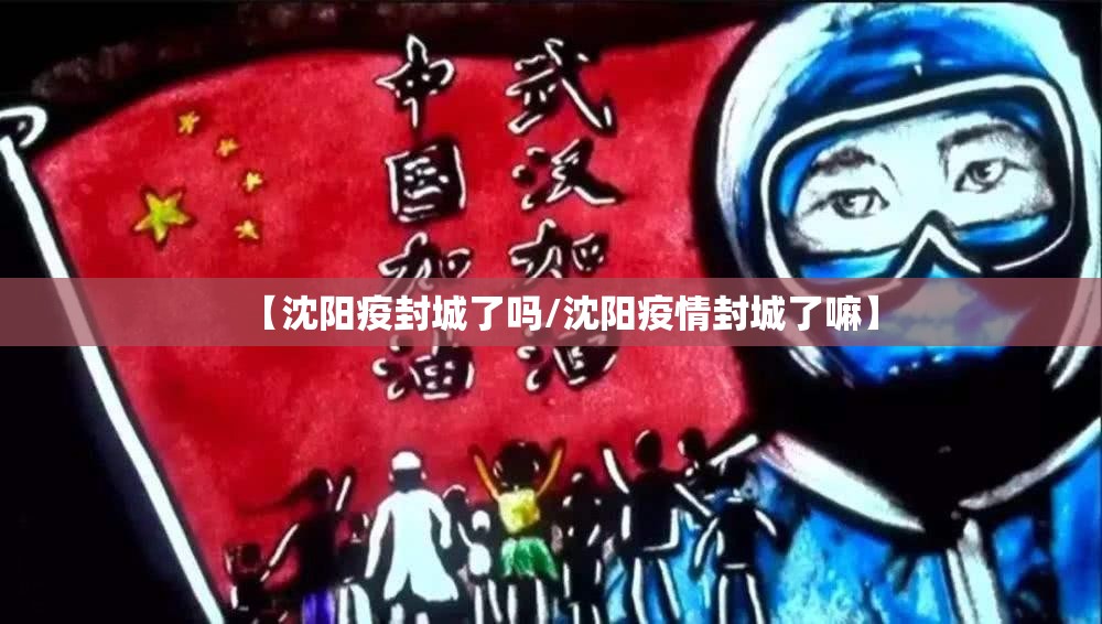 【沈阳疫封城了吗/沈阳疫情封城了嘛】