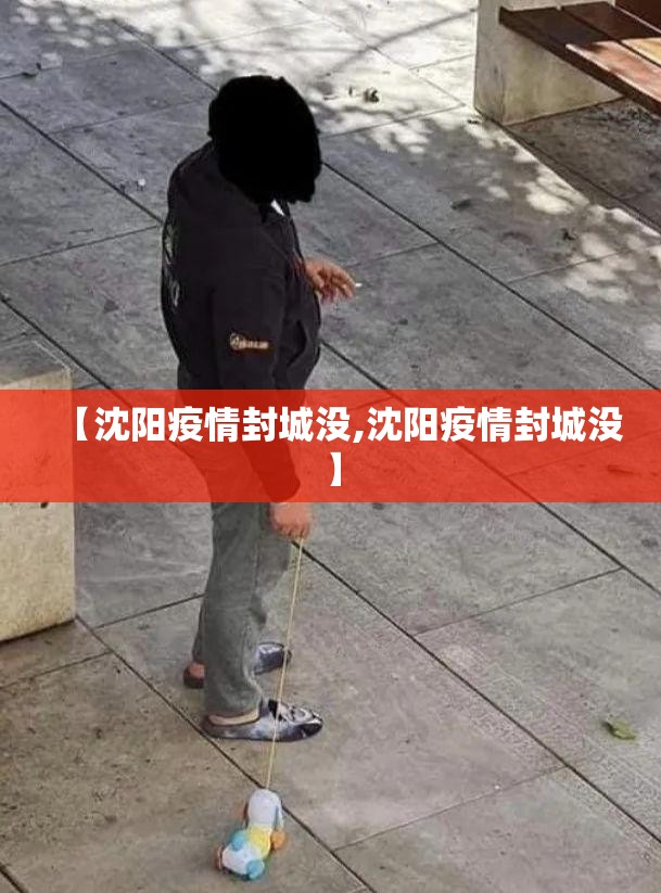 【沈阳疫情封城没,沈阳疫情封城没】