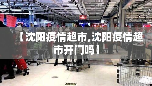【沈阳疫情超市,沈阳疫情超市开门吗】