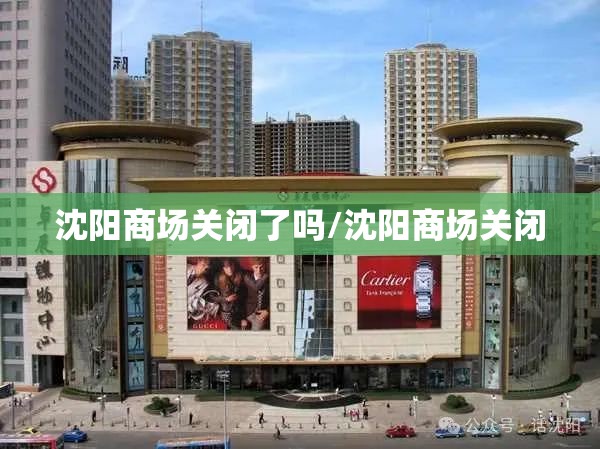 沈阳商场关闭了吗/沈阳商场关闭
