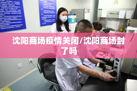 沈阳商场疫情关闭/沈阳商场封了吗