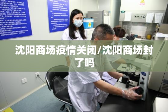 沈阳商场疫情关闭/沈阳商场封了吗