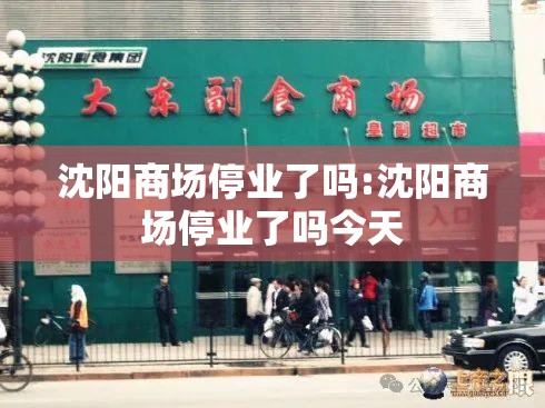 沈阳商场停业了吗:沈阳商场停业了吗今天