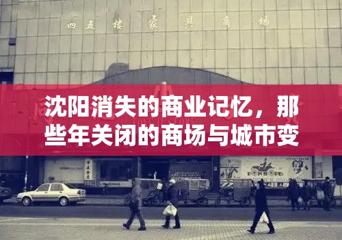沈阳消失的商业记忆，那些年关闭的商场与城市变迁的足迹