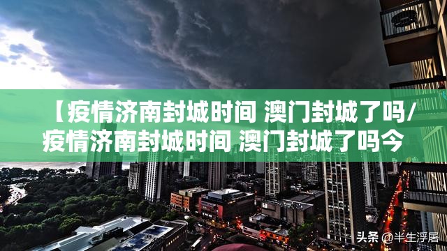 【疫情济南封城时间 澳门封城了吗/疫情济南封城时间 澳门封城了吗今天】