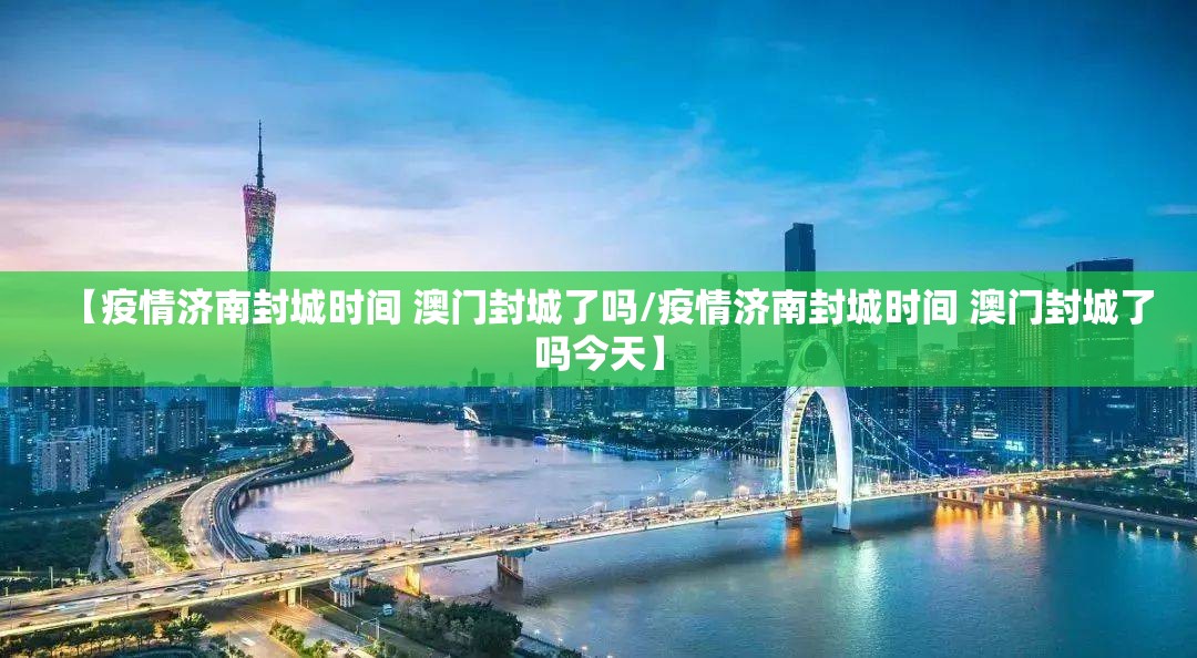 【疫情济南封城时间 澳门封城了吗/疫情济南封城时间 澳门封城了吗今天】