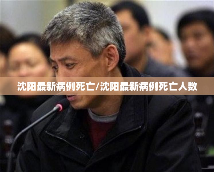 沈阳最新病例死亡/沈阳最新病例死亡人数