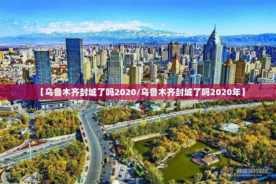 【乌鲁木齐封城了吗2020/乌鲁木齐封城了吗2020年】