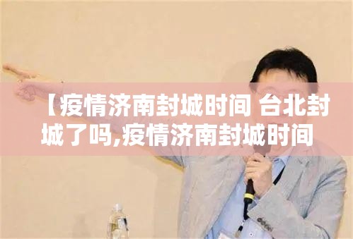 【疫情济南封城时间 台北封城了吗,疫情济南封城时间 台北封城了吗今天】