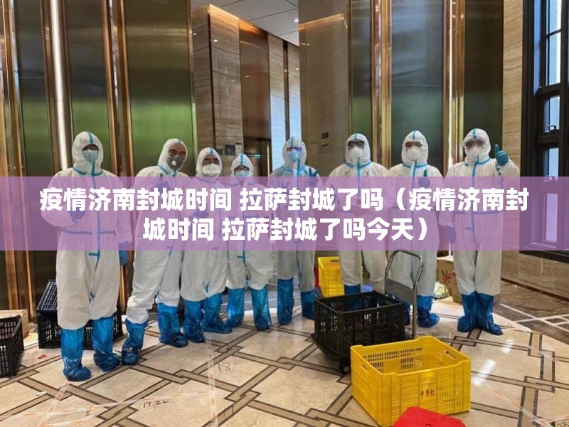 疫情济南封城时间 拉萨封城了吗（疫情济南封城时间 拉萨封城了吗今天）