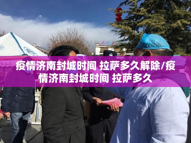 疫情济南封城时间 拉萨多久解除/疫情济南封城时间 拉萨多久